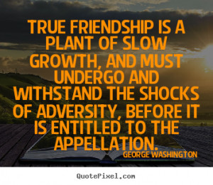 ... quotes about friendship - True friendship is a plant of slow growth