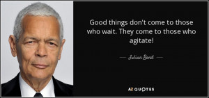 Julian Bond quote: Good things don't come to those who wait. They come ...