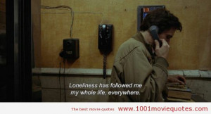 Travis Bickle: Loneliness has followed me my whole life, everywhere ...