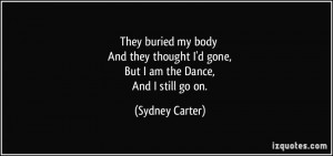 They buried my body And they thought I'd gone, But I am the Dance, And ...