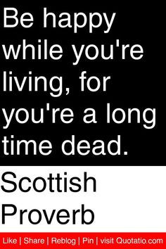 ... while you're living, for you're a long time dead. #quotations #quotes