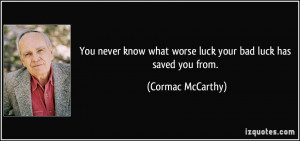You never know what worse luck your bad luck has saved you from ...