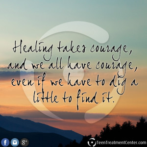 Healing takes courage, and we all have courage, even if we have to dig ...