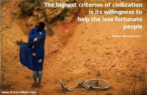 The highest criterion of civilization is its willingness to help the ...