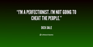 perfectionist. I'm not going to cheat the people.”