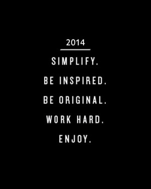 2014: Simplify. Be inspired. Be original. Work hard. Enjoy.