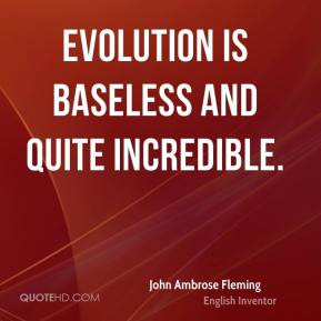 John Ambrose Fleming - Evolution is baseless and quite incredible.