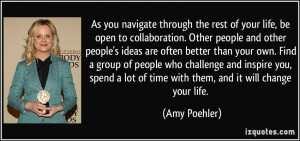 of your life, be open to collaboration. Other people and other people ...