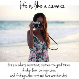 Life is like a camera. Focus on what's important. Capture the good ...