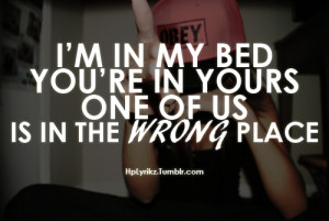 in my bed, you’re in yours. One of us is in the wrong place.