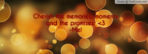cherish the memories , Pictures , moments and the promises. 3-mel ...