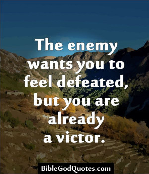 The enemy wants you to feel defeated, but you are already a victor.