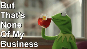 But that’s none of my business Kermit – gif