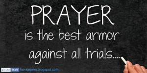 Prayer is the best armor against all trials.