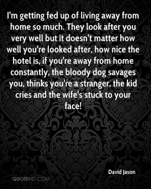 getting fed up of living away from home so much. They look after ...