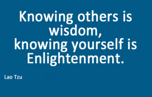 Knowing others is wisdom, knowing yourself is enlightenment -Lao Tzu-