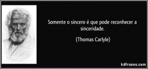 Somente o sincero é que pode reconhecer a sinceridade. (Thomas ...