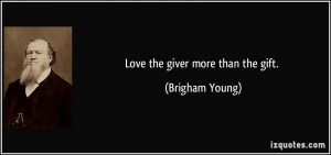 Love the giver more than the gift. - Brigham Young