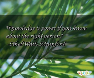 Knowledge is power if you know about the right person. -Ethel Watts ...