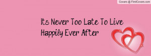 It's Never Too Late To Live Happily Ever Profile Facebook Covers