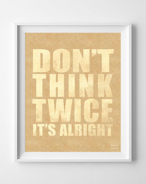 Don't Think Twice, Print, Inspirational, Quote, Poster, It's Alright ...