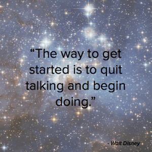 The way to get started is to quit talking and begin doing.” – Walt ...