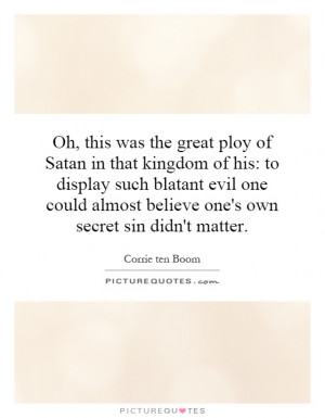 Oh, this was the great ploy of Satan in that kingdom of his: to ...