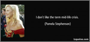 don't like the term mid-life crisis. - Pamela Stephenson