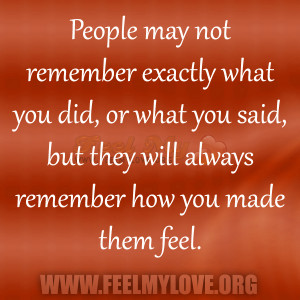 ... you did, or what you said, but they will always remember how you made