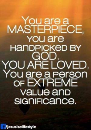 You are a Masterpiece, you are handpicked by God. You are loved, You ...