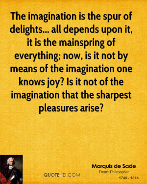 The imagination is the spur of delights... all depends upon it, it is ...