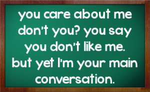 ... you? you say you don't like me. but yet I'm your main conversation