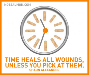 Time heals all wounds – unless you pick at ‘em