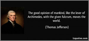 The good opinion of mankind, like the lever of Archimedes, with the ...