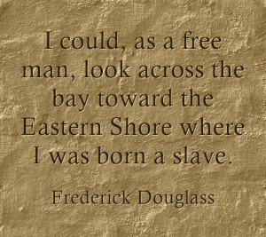 ... the Eastern Shore where I was born a slave. “- Frederick Douglass