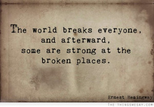 The world breaks everyone and afterward some are strong at the broken ...