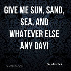 Michelle Clack - Give me sun, sand, sea, and whatever else any day!