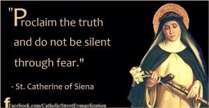 ... truth and do not be silent through fear.....St. Catherine of Siena
