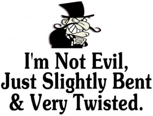 not evil, just slightly bent & very twisted. Via FB/Shut Up I'm ...