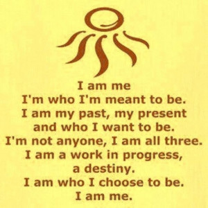 ... Am A Work In Progress, A Destiny. I Am Who I Choose To Be. I Am Me