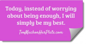 Today, instead of worrying about being enough, I will simply be my ...
