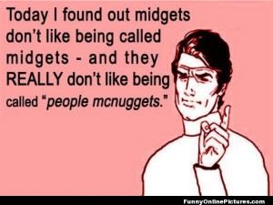 Midgets do not like to be called “people mcnuggets”!