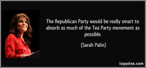 ... to absorb as much of the Tea Party movement as possible. - Sarah Palin