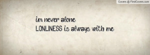 never alone....LONLINESS is always Profile Facebook Covers