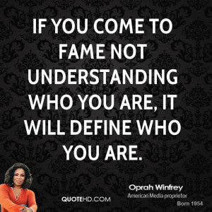 If you come to fame not understanding who you are, it will define who ...