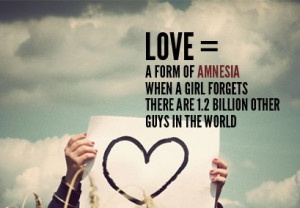 Love, a form of amnesia when a girl forgets there are 1,2 billion ...