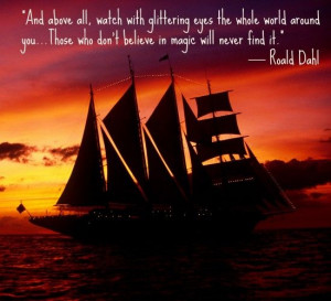 And above all, watch with glittering eyes the whole world around you ...