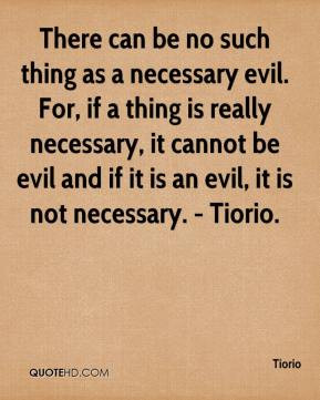 necessary evil. For, if a thing is really necessary, it cannot be evil ...
