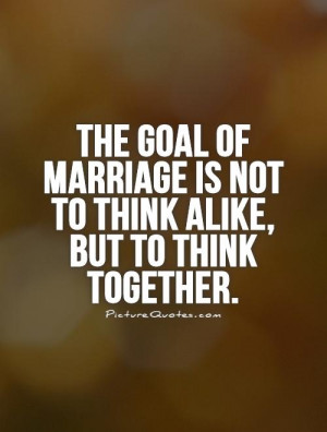 ... marriage is not to think alike, but to think together Picture Quote #1