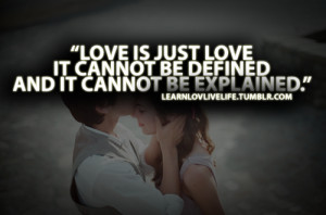 Love is just love it cannot be defined and it cannot be explained.